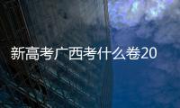 新高考廣西考什么卷2024:新高考時間廣西