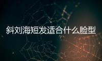 斜劉海短發(fā)適合什么臉型