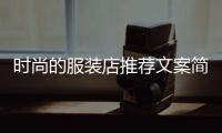 時尚的服裝店推薦文案簡短,時尚的服裝店推薦文案簡短英語