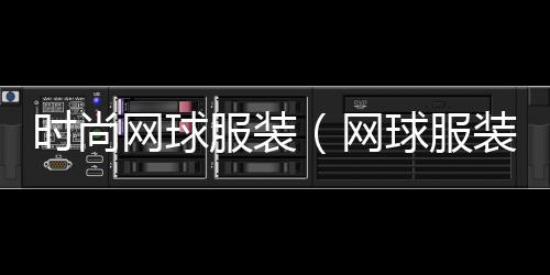 時尚網球服裝(網球服裝品牌有哪些)