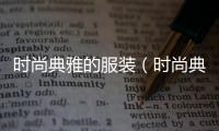 時尚典雅的服裝（時尚典雅的服裝圖片）