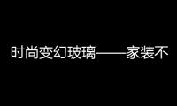 時尚變幻玻璃——家裝不可或缺的音符,圖片新聞