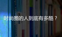 時尚圈的人到底有多酷？