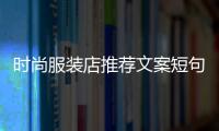 時尚服裝店推薦文案短句,時尚服裝店廣告語