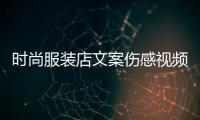 時(shí)尚服裝店文案傷感視頻,服裝店文藝的文案宣傳