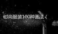 時尚服裝100種畫法（畫時尚服裝設計圖裙子）