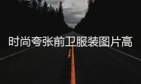 時(shí)尚夸張前衛(wèi)服裝圖片高清（時(shí)尚夸張發(fā)型圖片）