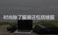 時尚除了服裝還包括啥服裝（時尚除了衣服還有什么）