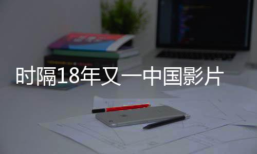 時(shí)隔18年又一中國(guó)影片入圍奧斯卡最佳國(guó)際影片