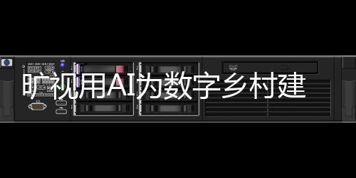 曠視用AI為數字鄉村建設貢獻力量 助力數字鄉村快發展