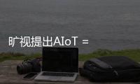 曠視提出AIoT = AI+IoT+空間的產業創新范式