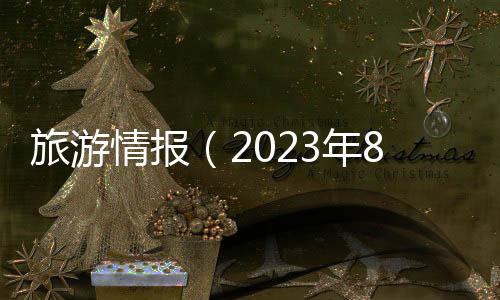 旅游情報（2023年8月15日至2023年8月21日）