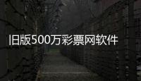 舊版500萬彩票網軟件介紹（舊版500萬彩票網）