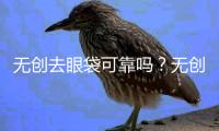 無(wú)創(chuàng)去眼袋可靠嗎？無(wú)創(chuàng)去眼袋效果怎么樣？