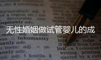 無性婚姻做試管嬰兒的成功率2024，一文說清有沒有用