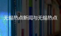 無錫熱點新聞與無錫熱點負面事件最新的原因