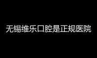 無錫維樂口腔是正規醫院且口碑不錯,想來這種牙的伙伴可以放心了