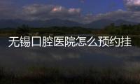 無錫口腔醫院怎么預約掛號?周末約崇文門診種牙要下電話