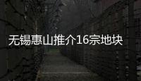 無錫惠山推介16宗地塊 鼓勵外地戶籍家庭復購商品住房