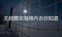 無鋼圈非海綿內衣你知道嗎？揭秘關于bra的那點事