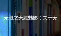 無限之天魔魅影（關于無限之天魔魅影的基本情況說明介紹）