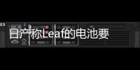 日產(chǎn)稱Leaf的電池要比汽車本身壽命長12年