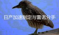 日產加速制定與雷諾分手計劃，為徹底分家“做演練”