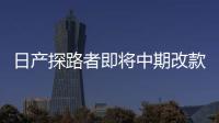 日產探路者即將中期改款 動力提升10%