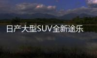 日產大型SUV全新途樂上市 售價提升