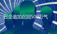 日企追加召回500萬氣囊爆裂車輛