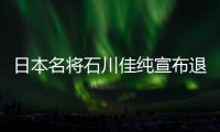 日本名將石川佳純宣布退役，5月18日舉行退役發布會