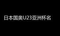 日本國奧U23亞洲杯名單公布：松木玖生領(lǐng)銜，5名海外球員入選