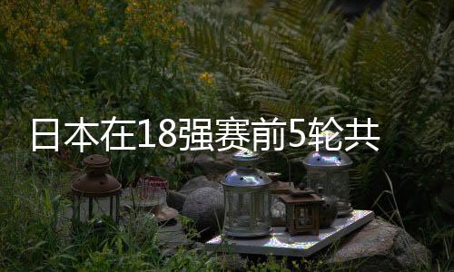 日本在18強賽前5輪共長傳200次 國足長傳更多