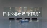 日本交易市場日評8月10日：關鍵通脹指標公布之前，市場延續調整態勢