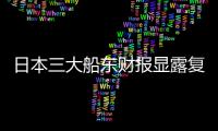 日本三大船東財報顯露復蘇跡象