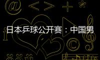 日本乒球公開賽：中國男選手全勝 王楠爆冷遭淘汰