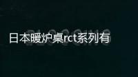 日本暖爐桌rct系列有哪些？RCT系列暖爐桌的使用方法