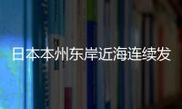 日本本州東岸近海連續(xù)發(fā)生6.0級(jí)、7.4級(jí)地震 暫未有中國(guó)公民傷亡