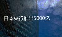 日本央行推出5000億日元新融資計劃