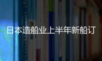 日本造船業上半年新船訂單量同比增長