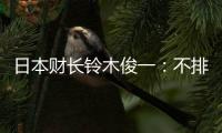 日本財(cái)長鈴木俊一：不排除對過度外匯波動做出任何應(yīng)對措施的可能性