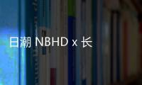 日潮 NBHD x 長濱治聯名“NHON”系列發售，主打個人攝影作品