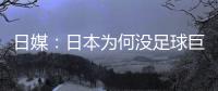 日媒：日本為何沒足球巨星？身體好的打棒球 太重視學業