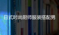 日式時尚廚師服裝搭配男（日本廚師穿什么品牌的工作鞋）