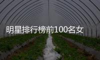 明星排行榜前100名女女明星顏值1到100名