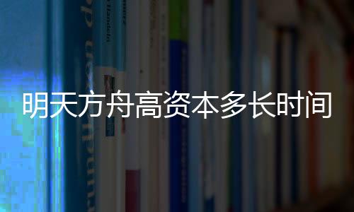 明天方舟高資本多長時間公開招聘一次高級、高級代理？