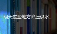 明天這些地方降壓供水、停水