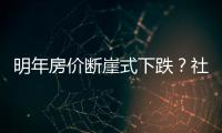 明年房價斷崖式下跌？社科院連夜澄清