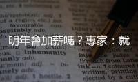 明年會加薪嗎？專家：就業(yè)市場跟3個月前不同了｜天下雜誌