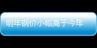 明年鋼價小幅高于今年 鐵礦石價格將回調